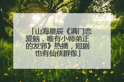 山海星辰《满门恋爱脑，唯有小师弟正的发邪》热播，短剧也有仙侠群像