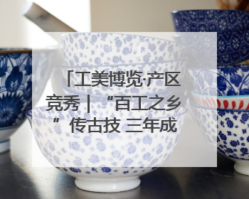 工美博览·产区竞秀｜“百工之乡”传古技 三年成果显新篇
