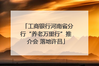 工商银行河南省分行“养老万里行”推介会 落地许昌