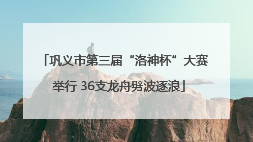 巩义市第三届“洛神杯”大赛举行 36支龙舟劈波逐浪