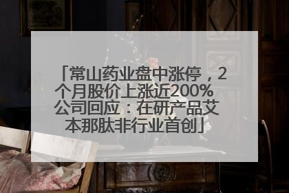 常山药业盘中涨停，2个月股价上涨近200% 公司回应：在研产品艾本那肽非行业首创