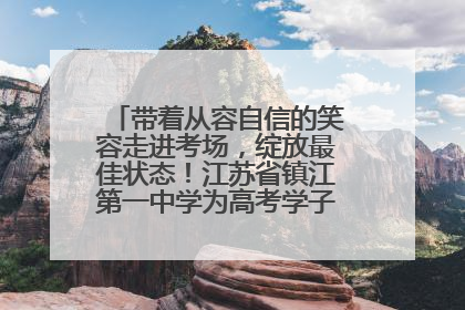 带着从容自信的笑容走进考场，绽放最佳状态！江苏省镇江第一中学为高考学子送上专属祝福
