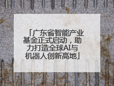 广东省智能产业基金正式启动，助力打造全球AI与机器人创新高地
