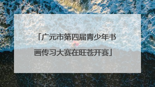 广元市第四届青少年书画传习大赛在旺苍开赛