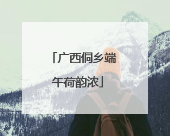广西侗乡端午荷韵浓