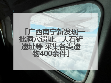 广西南宁新发现一批洞穴遗址、大石铲遗址等 采集各类遗物400余件