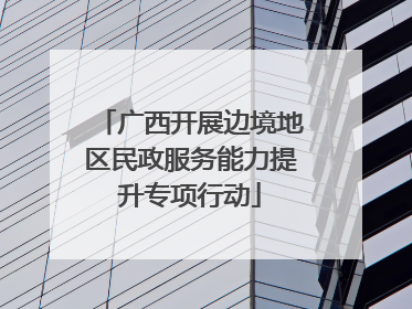 广西开展边境地区民政服务能力提升专项行动