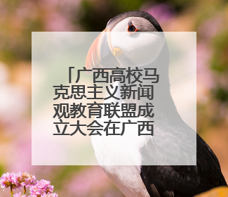 广西高校马克思主义新闻观教育联盟成立大会在广西大学举办