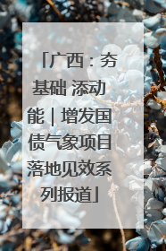 广西：夯基础 添动能｜增发国债气象项目落地见效系列报道