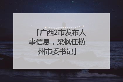 广西2市发布人事信息，梁枫任横州市委书记