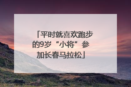 平时就喜欢跑步的9岁“小将”参加长春马拉松