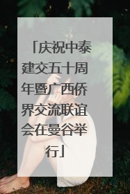 庆祝中泰建交五十周年暨广西侨界交流联谊会在曼谷举行