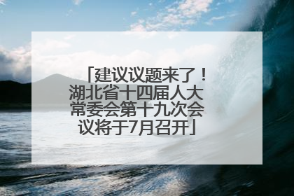 建议议题来了！湖北省十四届人大常委会第十九次会议将于7月召开