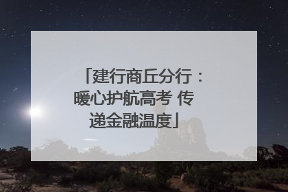 建行商丘分行：暖心护航高考 传递金融温度