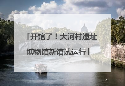 开馆了！大河村遗址博物馆新馆试运行