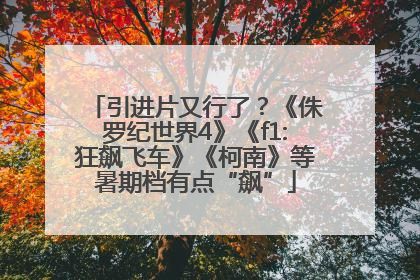 引进片又行了？《侏罗纪世界4》《f1:狂飙飞车》《柯南》等暑期档有点“飙”