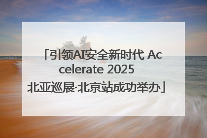 引领AI安全新时代 Accelerate 2025北亚巡展·北京站成功举办