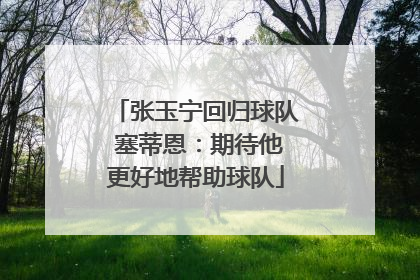 张玉宁回归球队 塞蒂恩：期待他更好地帮助球队