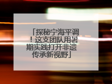 探秘宁海平调！这支团队用暑期实践打开非遗传承新视野