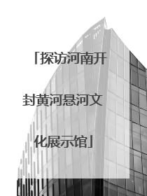 探访河南开封黄河悬河文化展示馆