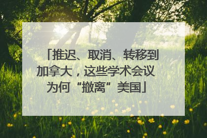 推迟、取消、转移到加拿大，这些学术会议为何“撤离”美国