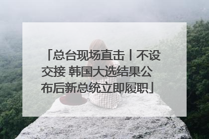 总台现场直击丨不设交接 韩国大选结果公布后新总统立即履职