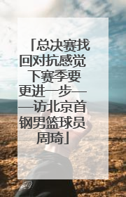 总决赛找回对抗感觉 下赛季要更进一步——访北京首钢男篮球员周琦