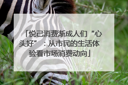 悦己消费渐成人们“心头好”：从市民的生活体验看市场消费动向