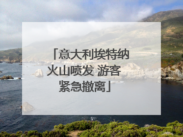 意大利埃特纳火山喷发 游客紧急撤离