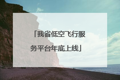 我省低空飞行服务平台年底上线