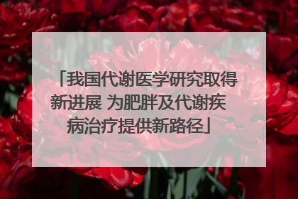 我国代谢医学研究取得新进展 为肥胖及代谢疾病治疗提供新路径