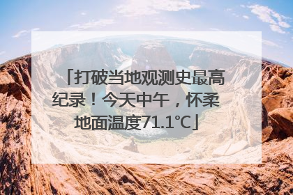 打破当地观测史最高纪录！今天中午，怀柔地面温度71.1℃