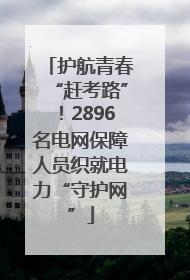 护航青春“赶考路”！2896名电网保障人员织就电力“守护网”