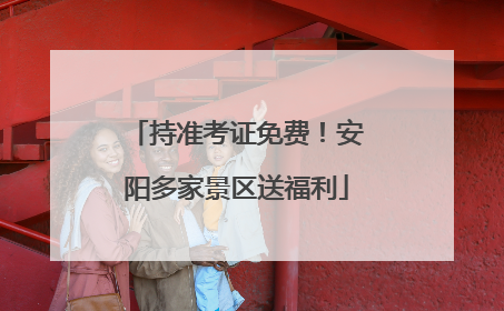 持准考证免费！安阳多家景区送福利