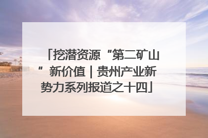 挖潜资源“第二矿山”新价值｜贵州产业新势力系列报道之十四