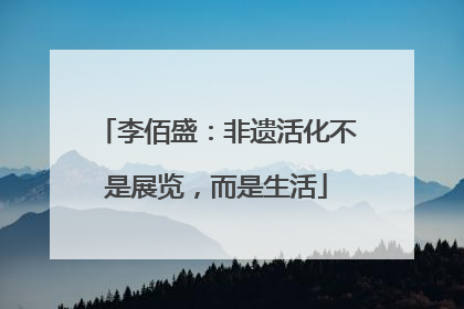 李佰盛：非遗活化不是展览，而是生活