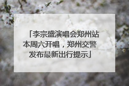 李宗盛演唱会郑州站本周六开唱，郑州交警发布最新出行提示