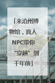 来沧州博物馆，真人NPC带你“穿越”到千年前