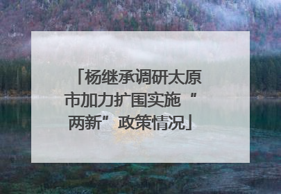 杨继承调研太原市加力扩围实施“两新”政策情况
