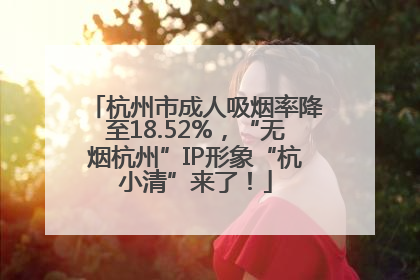 杭州市成人吸烟率降至18.52%，“无烟杭州”IP形象“杭小清”来了！