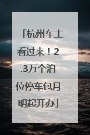 杭州车主看过来！2.3万个泊位停车包月明起开办