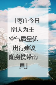 枣庄今日阴天为主 空气质量优 出行建议随身携带雨具