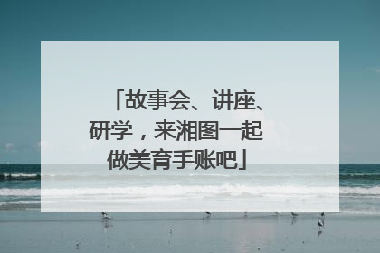 故事会、讲座、研学，来湘图一起做美育手账吧