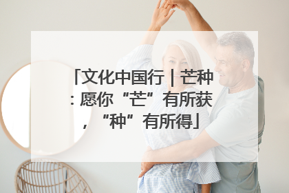 文化中国行｜芒种：愿你“芒”有所获，“种”有所得