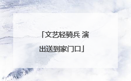 文艺轻骑兵 演出送到家门口
