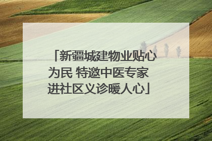 新疆城建物业贴心为民 特邀中医专家进社区义诊暖人心