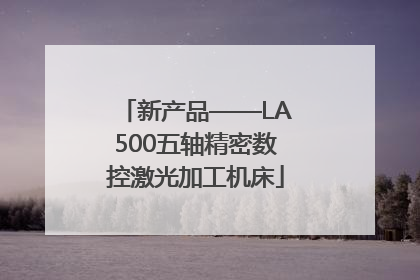 新产品——LA500五轴精密数控激光加工机床