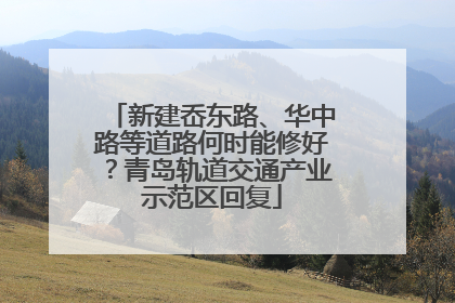 新建岙东路、华中路等道路何时能修好？青岛轨道交通产业示范区回复