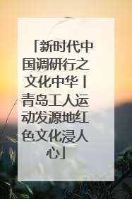 新时代中国调研行之文化中华丨青岛工人运动发源地红色文化浸人心