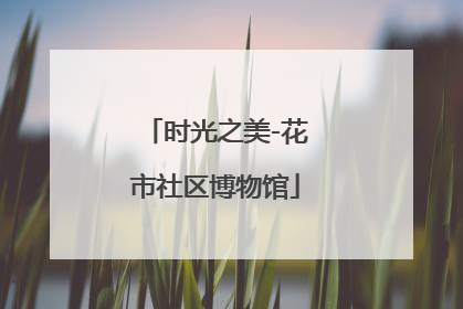 时光之美-花市社区博物馆